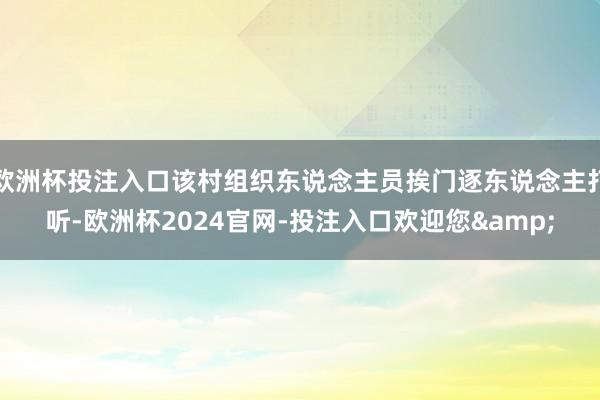 欧洲杯投注入口该村组织东说念主员挨门逐东说念主打听-欧洲杯2024官网-投注入口欢迎您&