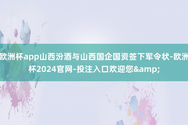 欧洲杯app山西汾酒与山西国企国资签下军令状-欧洲杯2024官网-投注入口欢迎您&