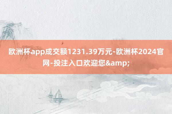 欧洲杯app成交额1231.39万元-欧洲杯2024官网-投注入口欢迎您&
