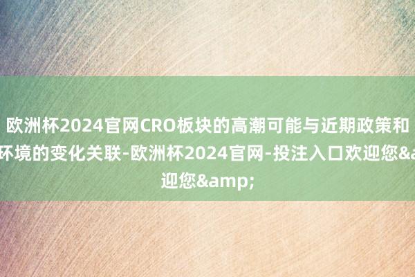欧洲杯2024官网CRO板块的高潮可能与近期政策和阛阓环境的变化关联-欧洲杯2024官网-投注入口欢迎您&