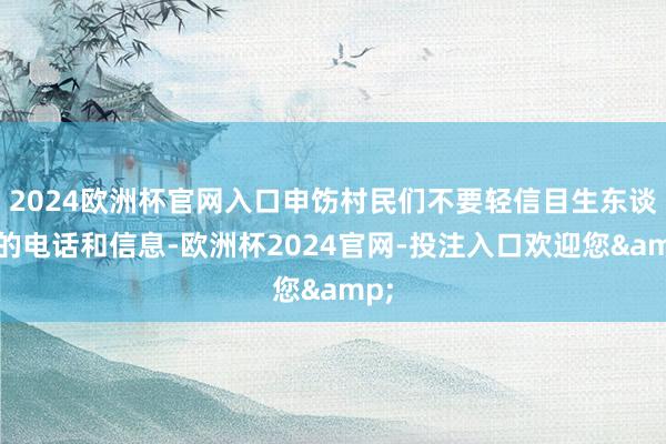 2024欧洲杯官网入口申饬村民们不要轻信目生东谈主的电话和信息-欧洲杯2024官网-投注入口欢迎您&