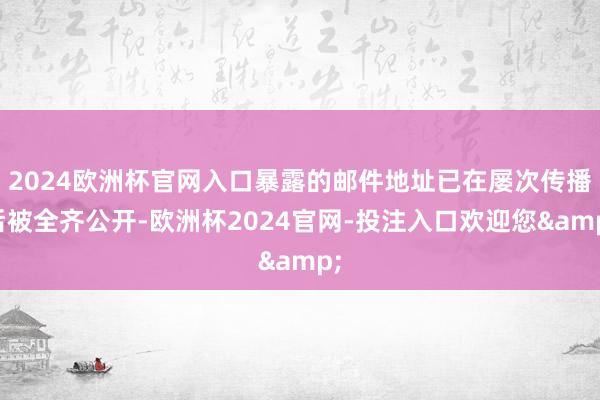 2024欧洲杯官网入口暴露的邮件地址已在屡次传播后被全齐公开-欧洲杯2024官网-投注入口欢迎您&