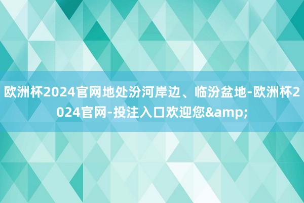 欧洲杯2024官网地处汾河岸边、临汾盆地-欧洲杯2024官网-投注入口欢迎您&