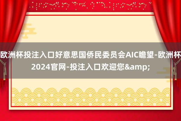 欧洲杯投注入口好意思国侨民委员会AIC瞻望-欧洲杯2024官网-投注入口欢迎您&