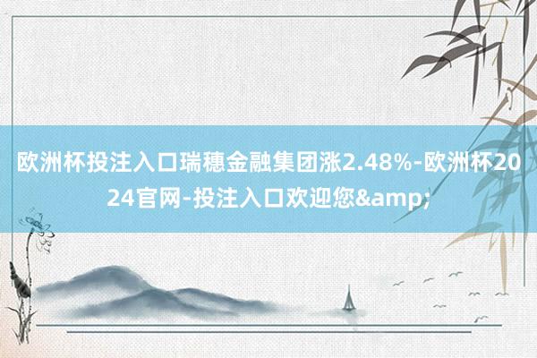 欧洲杯投注入口瑞穗金融集团涨2.48%-欧洲杯2024官网-投注入口欢迎您&