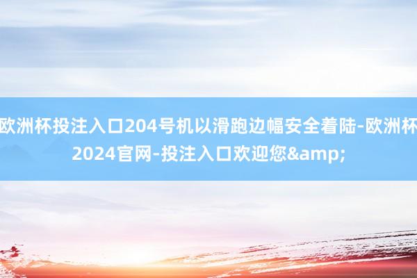 欧洲杯投注入口204号机以滑跑边幅安全着陆-欧洲杯2024官网-投注入口欢迎您&