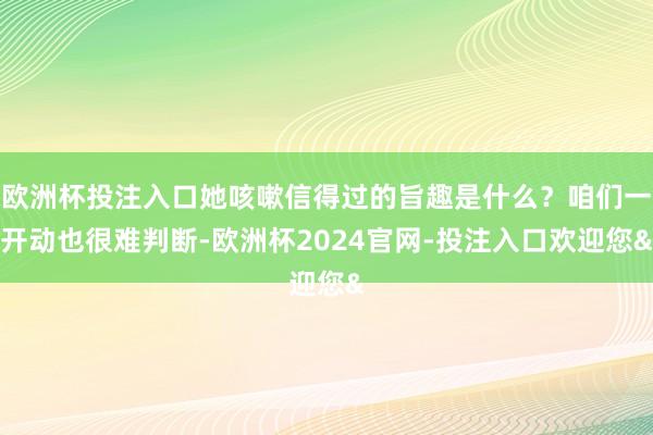 欧洲杯投注入口她咳嗽信得过的旨趣是什么？咱们一开动也很难判断-欧洲杯2024官网-投注入口欢迎您&